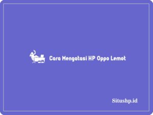 4 Cara Mengatasi HP Oppo Lemot & Penyebab Terbaru 2024