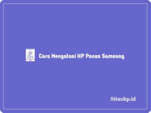 7 Cara Mengatasi HP Panas Samsung Biar Dingin Terbaru 2024