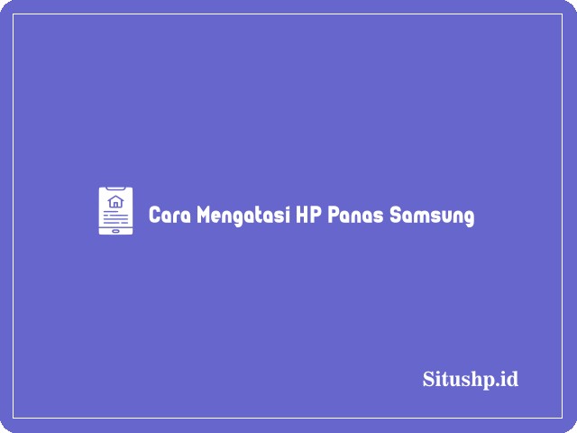 Cara Mengatasi HP Panas Samsung
