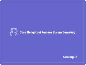 5 Cara Mengatasi Kamera Buram Samsung Terlengkap 2023