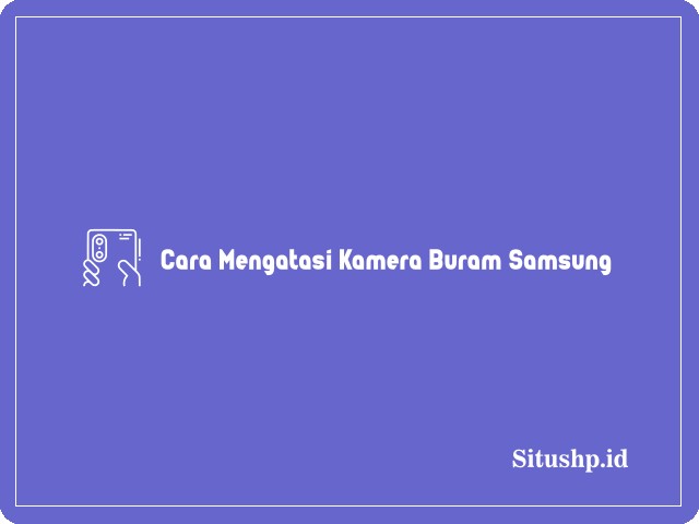 Cara Mengatasi Kamera Buram Samsung