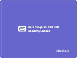 5+ Cara Mengatasi Port USB Samsung Lembab Terbaru 2024