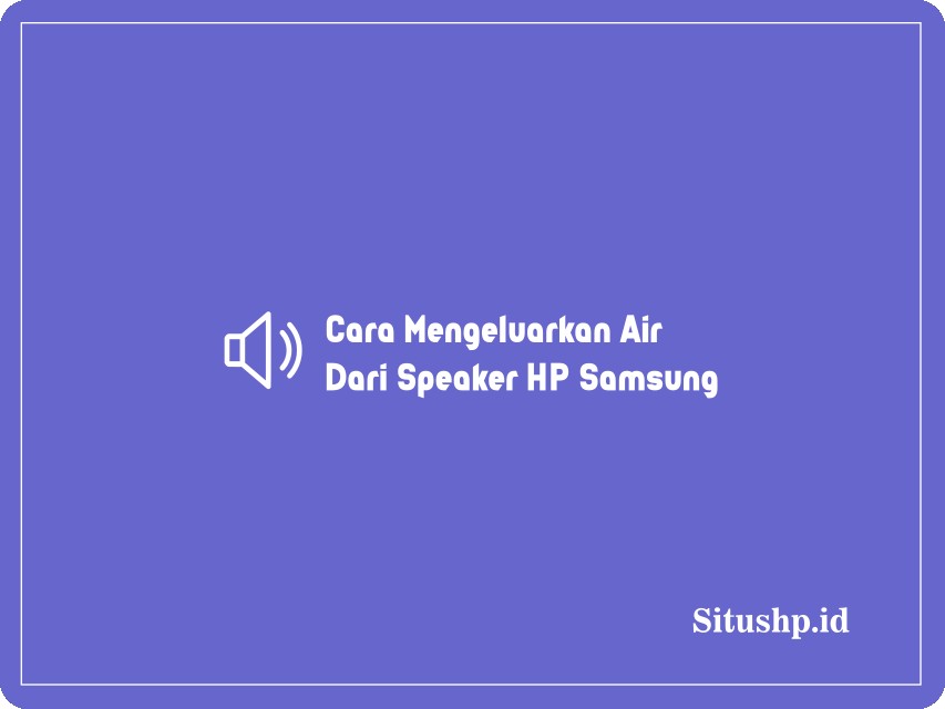 Cara Mengeluarkan Air Dari Speaker HP Samsung