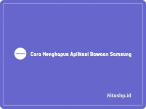 2+ Cara Menghapus Aplikasi Bawaan Samsung Terbaru 2024