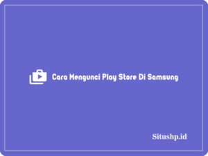 3+ Cara Mengunci Play Store Di Samsung Terbaru 2024