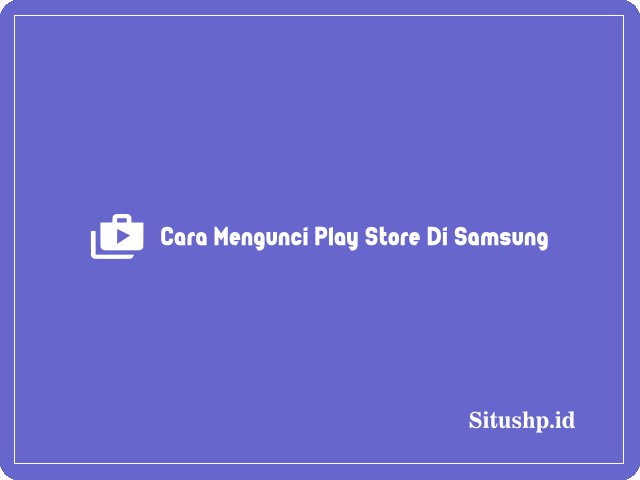 Cara Mengunci Play Store Di Samsung