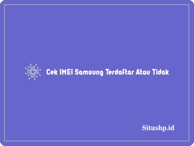 Cek IMEI Samsung Terdaftar Atau Tidak