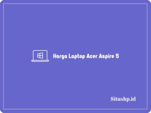 8 Rekomendasi Harga Laptop Acer Aspire 5 Terlengkap 2024