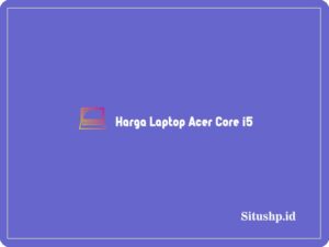 11 Daftar Harga Laptop Acer Core i5 Paling Baru Update 2024