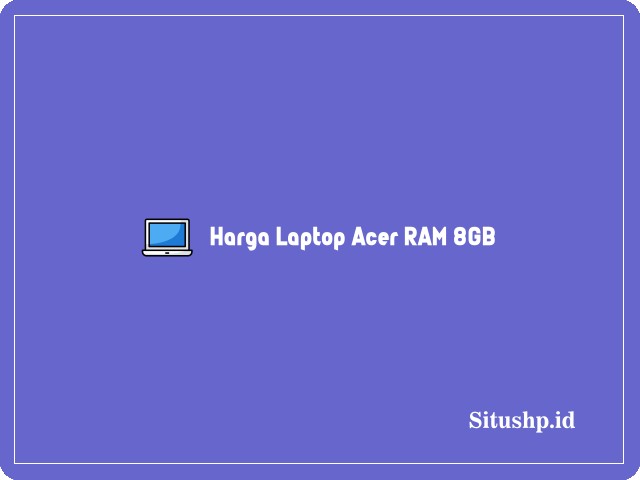 Harga Laptop Acer Ram 8GB