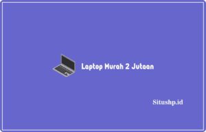 10 Daftar Laptop Murah 2 Jutaan Terbaik & Terupdate 2024