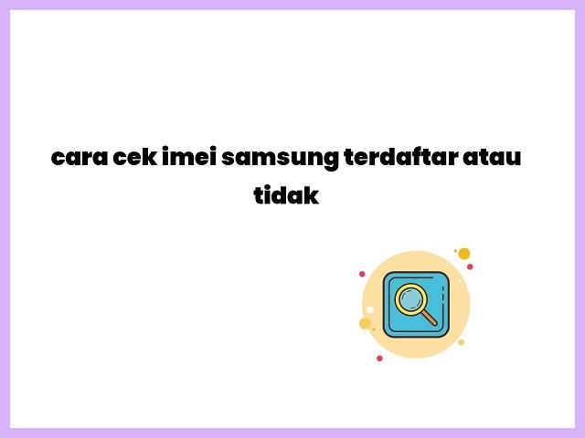 Cek IMEI Samsung Terdaftar Atau Tidak