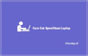 4+ Cara Cek Spesifikasi Laptop Paling Lengkap Tahun 2024