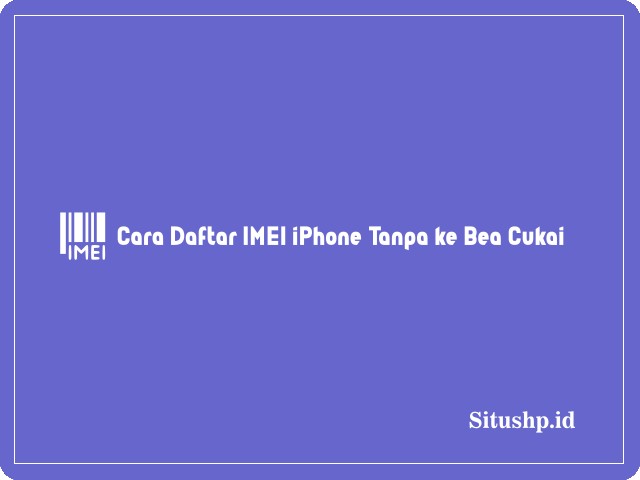 Cara daftar IMEI iPhone tanpa ke Bea Cukai