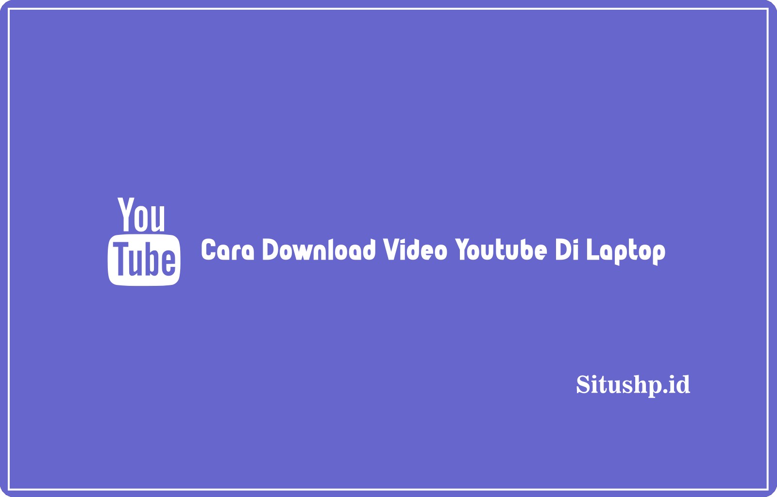 Cara Download Video Youtube Di Laptop