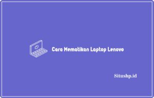 3+ Cara Mematikan Laptop Lenovo Paling Benar Terbaru 2023