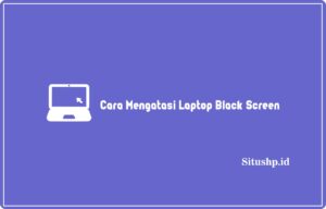 3+ Cara Mengatasi Laptop Black Screen Paling Lengkap 2024