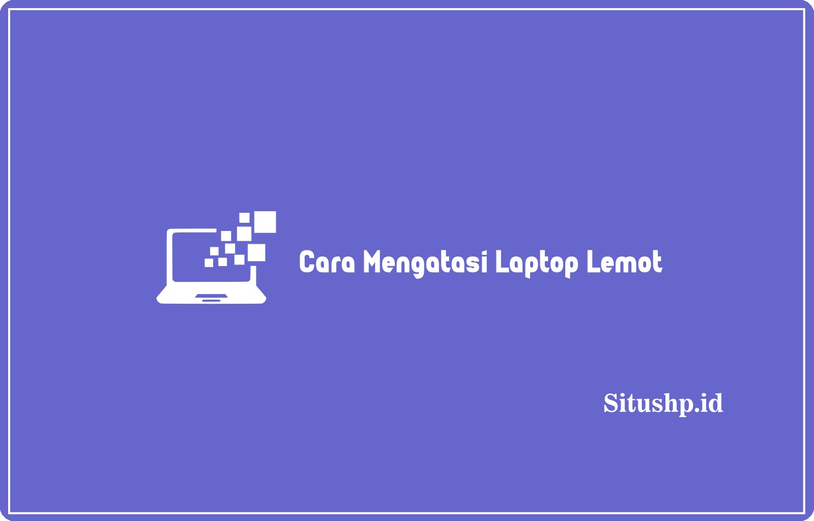 Cara Mengatasi Laptop Lemot