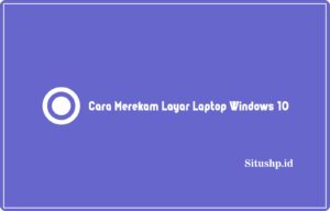 2 Cara Merekam Layar Laptop Windows 10 Terlengkap 2024