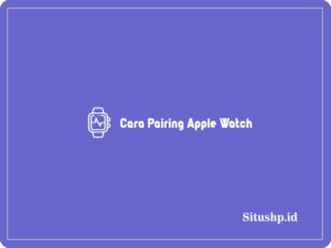 7+ Cara Pairing Apple Watch ke iPhone Terbaru & Terlengkap 2024