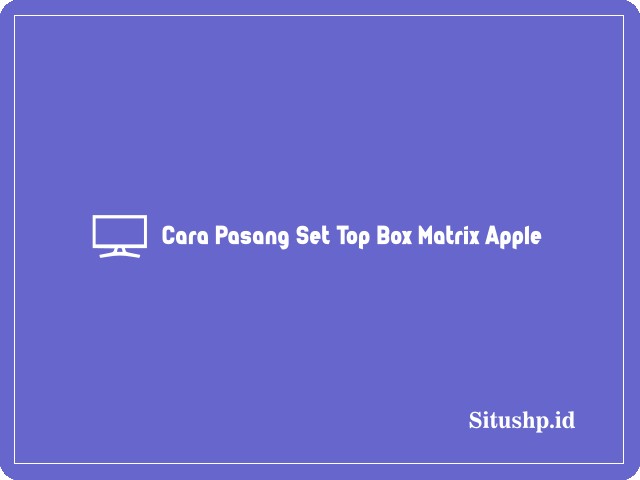 Cara pasang Set Top Box Matrix Apple