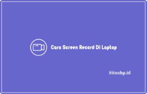 2+ Cara Screen Record Di Laptop Yang Benar Terbaru 2024