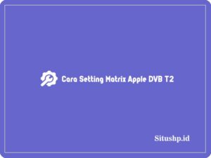 11 Cara Setting Matrix Apple DVB T2 Terupdate 2024