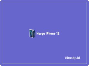 Harga iPhone 12: Spesifikasi & Keunggulan Terbaru 2024