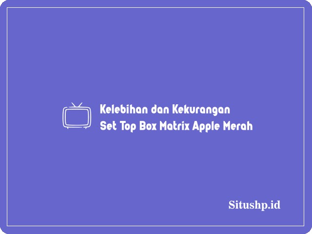 kelebihan dan kekurangan Set Top Box matrix Apple merah