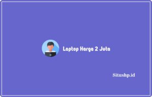 10 Rekomendasi Laptop Harga 2 Juta Terbaik & Terbaru 2024