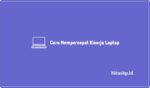 Cara Mempercepat Kinerja Laptop