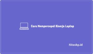 Cara Mempercepat Kinerja Laptop