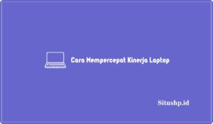 10+ Cara Mempercepat Kinerja Laptop Terlengkap Terbaru 2024