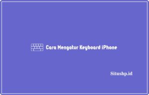 5 Cara Mengatur Keyboard iPhone Terlengkap 2024