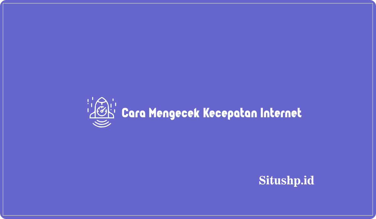 Cara Mengecek Kecepatan Internet