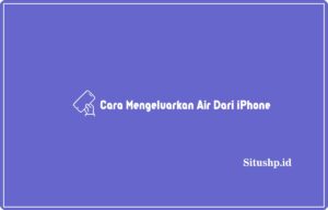 4+ Cara Mengeluarkan Air Dari iPhone Terlengkap 2024