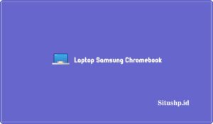 4+ Rekomendasi Laptop Samsung Chromebook Terbaru 2024