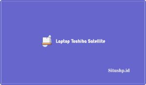 10 Daftar Laptop Toshiba Satellite Harga Murah Terbaru 2024