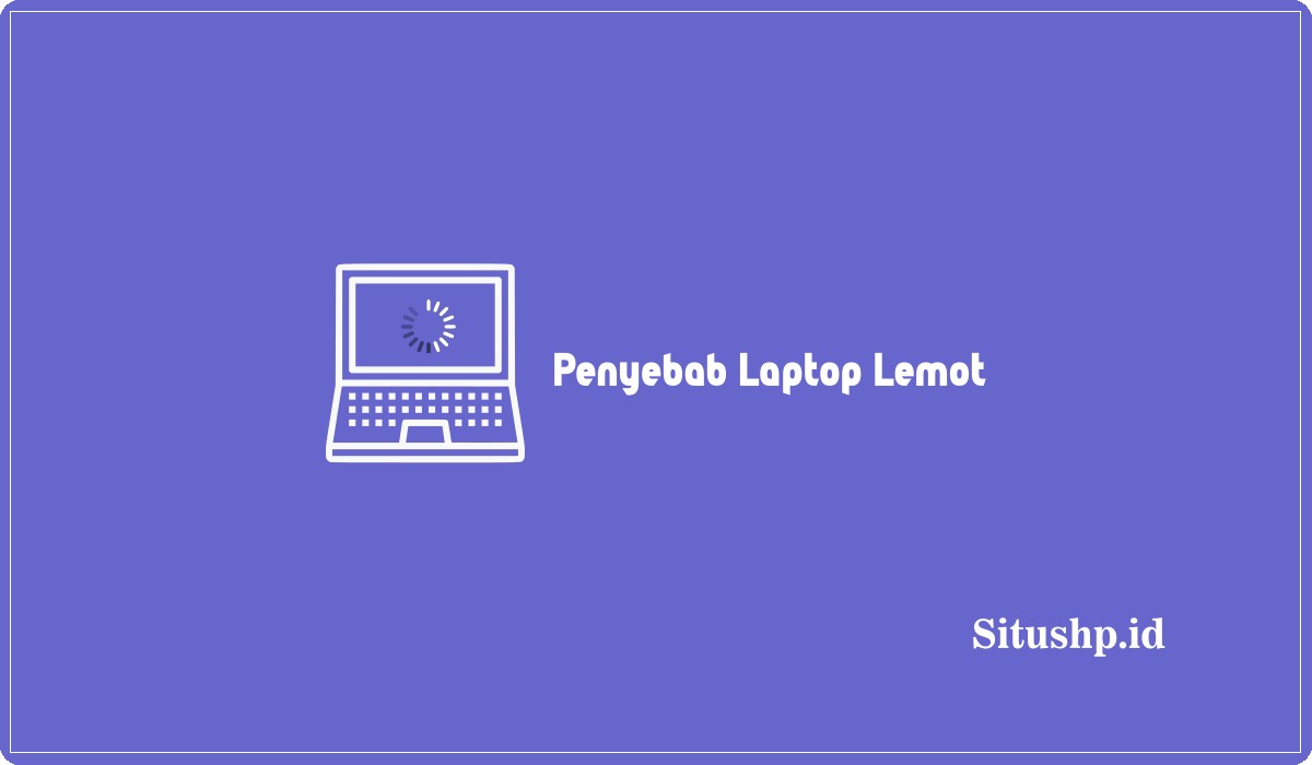 Penyebab Laptop Lemot