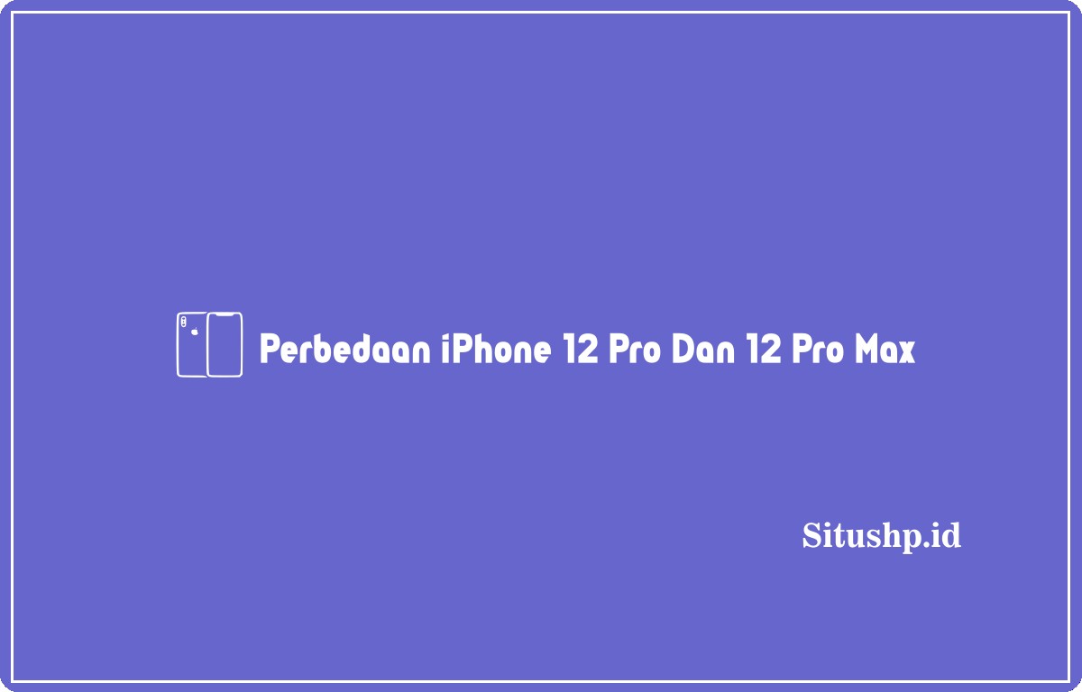 perbedaan iPhone 12 Pro dan 12 Pro Max