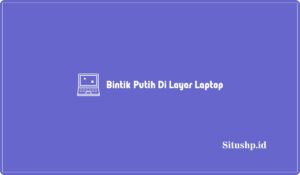 9 Cara Menghilangkan Bintik Putih Di Layar Laptop UPDATE 2024