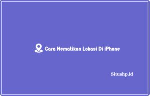 5 Cara Mematikan Lokasi Di iPhone Terlengkap 2024