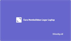 3 Cara Membalikkan Layar Laptop Terbalik Yang Benar 2024