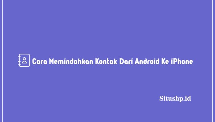5+ Cara Memindahkan Kontak Dari Android Ke iPhone Terbaru 2023