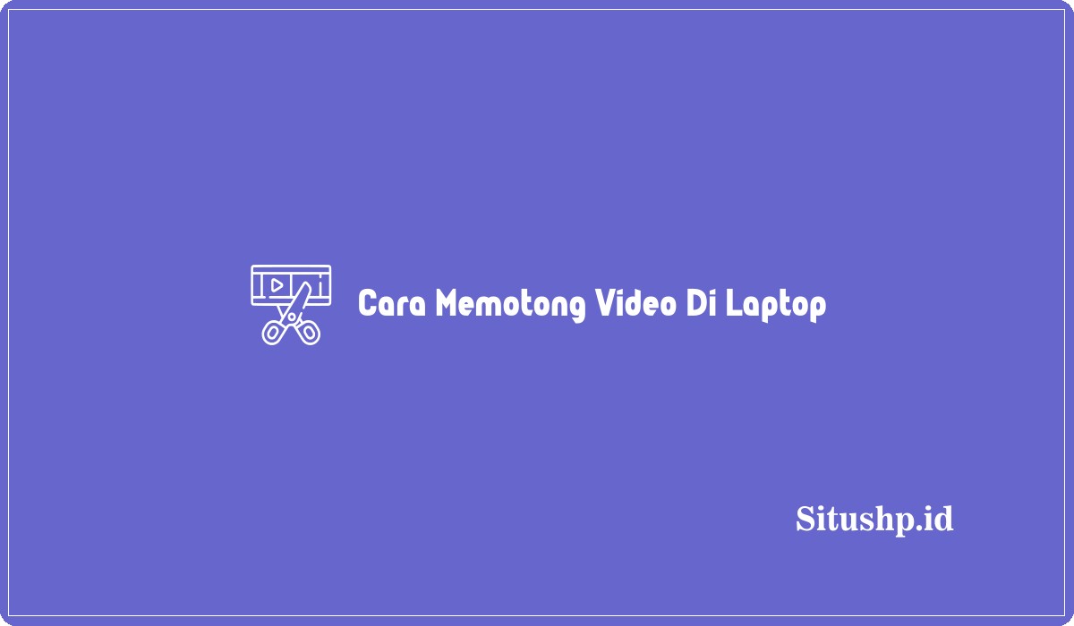 Cara Memotong Video Di Laptop