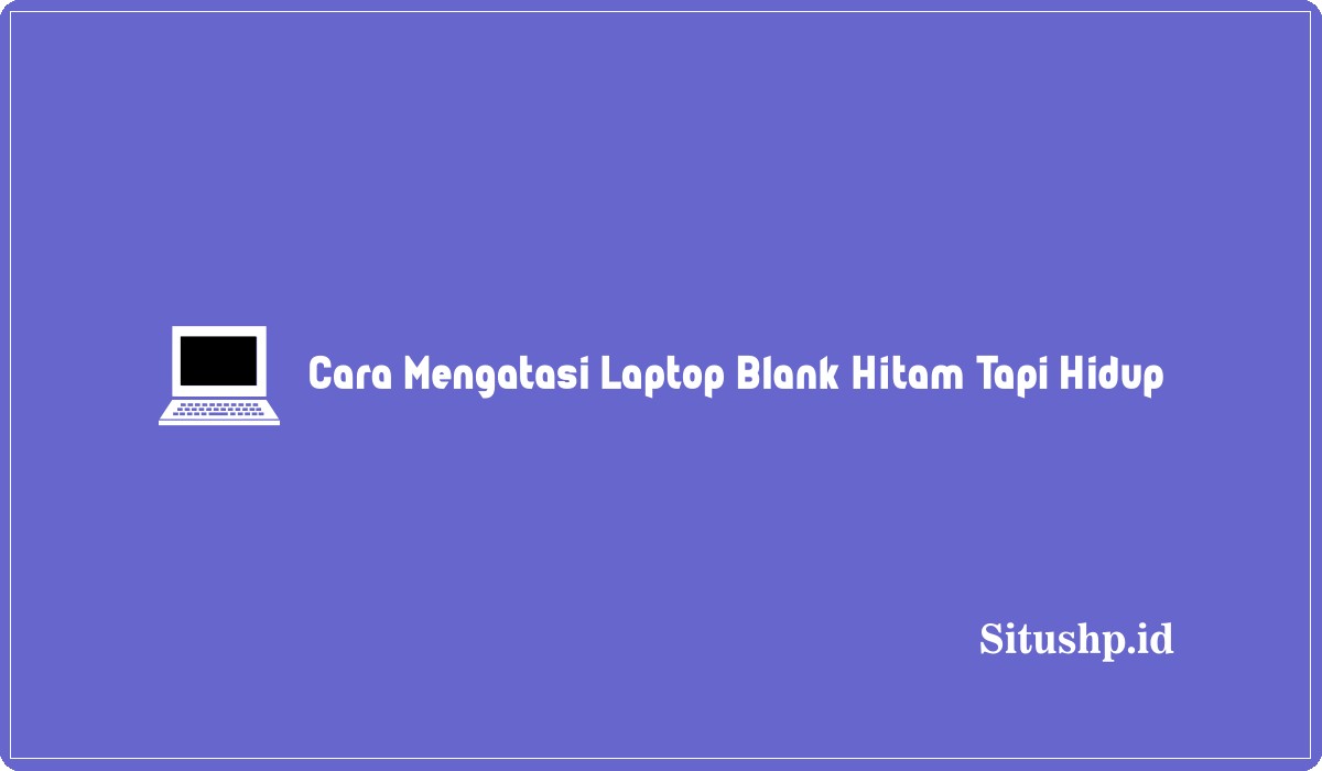Cara Mengatasi Laptop Blank Hitam Tapi Hidup