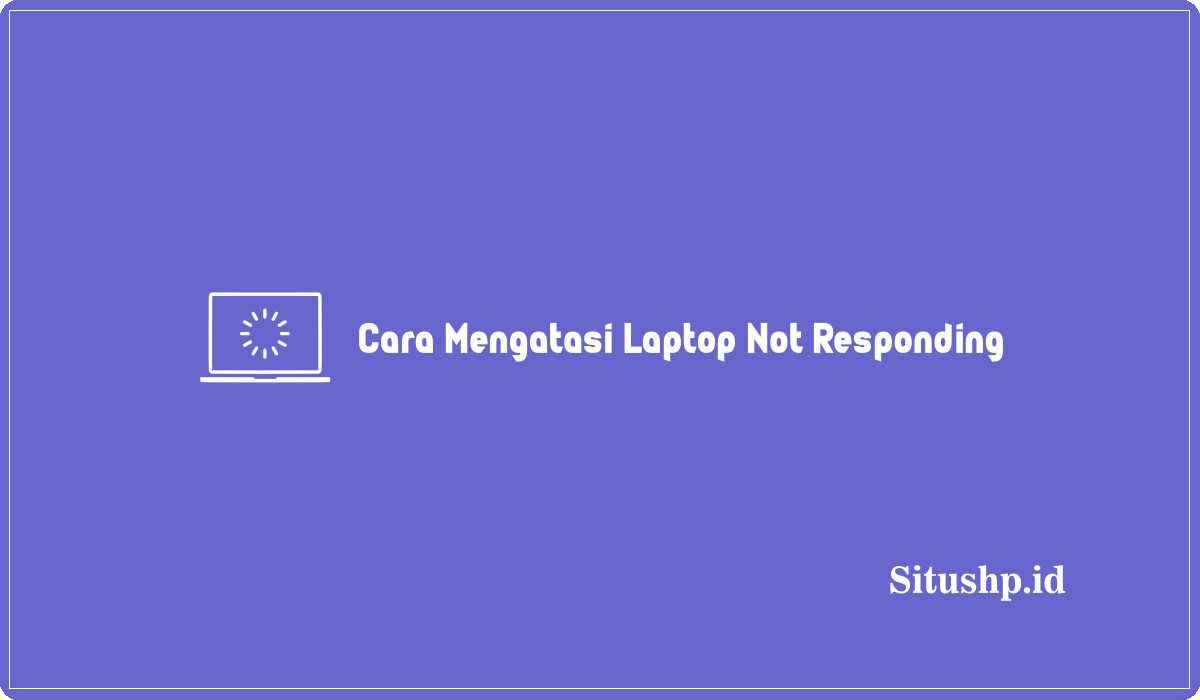 Cara Mengatasi Laptop Not Responding