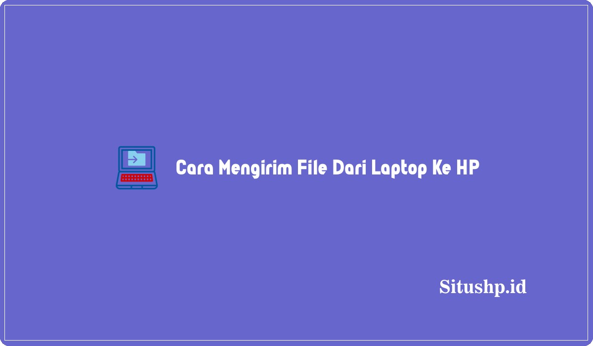 Cara Mengirim File Dari Laptop Ke HP