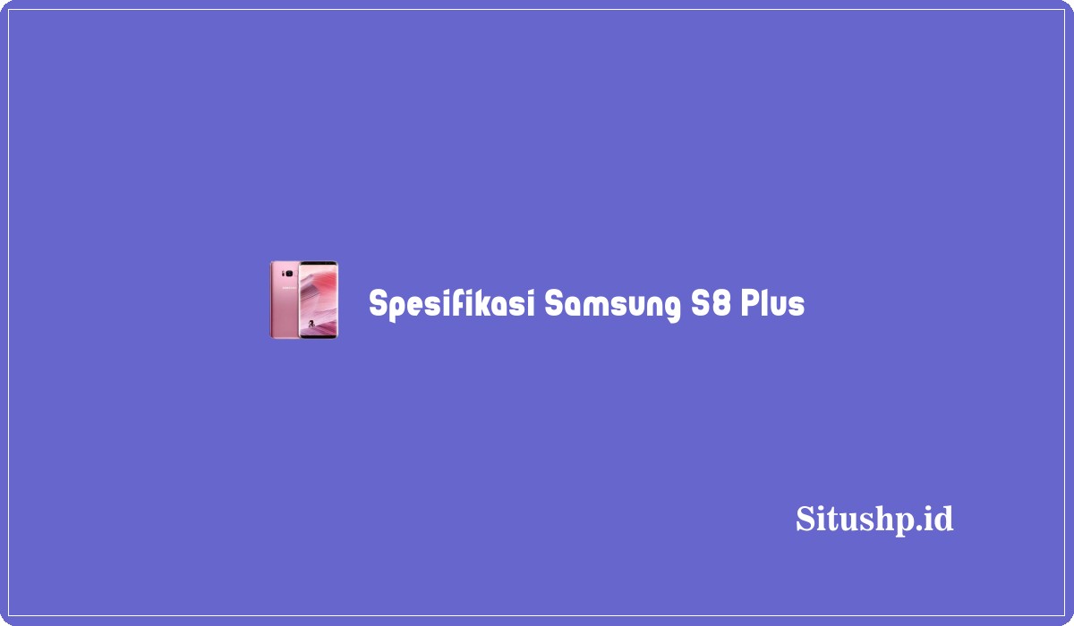 Spesifikasi Samsung S8 Plus