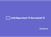 Lebih Bagus Smart TV Atau Android TV Terlengkap 2024